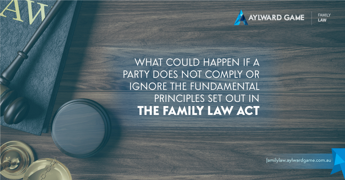 What Could Happen If A Party Does Not Comply Or Ignore The Fundamental Principles Set Out In The Family Law Act